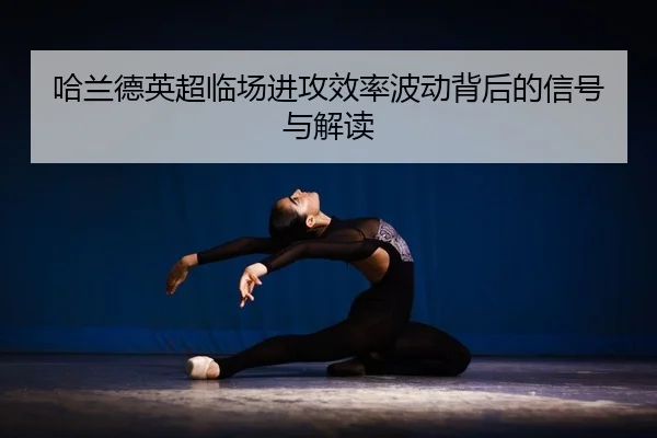 哈兰德英超临场进攻效率波动背后的信号与解读