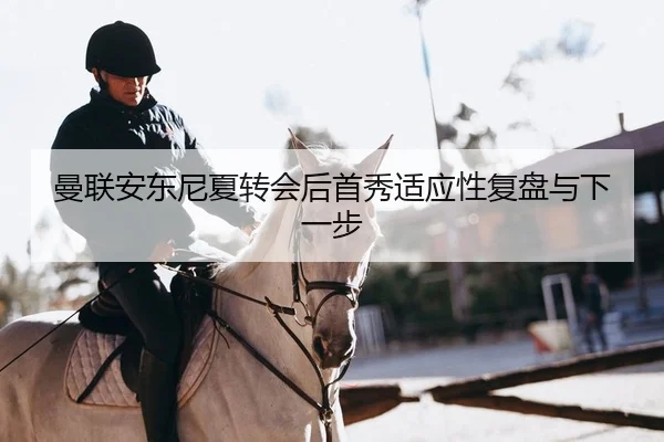 曼联安东尼夏转会后首秀适应性复盘与下一步